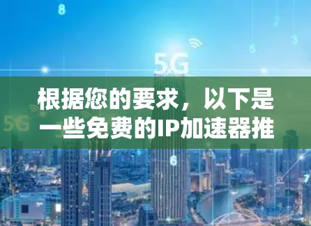 根据您的要求，以下是一些免费的IP加速器推荐，这些工具可以帮助您提升IP的使用效率