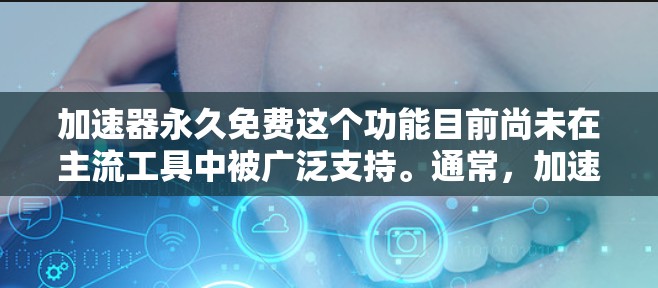 加速器永久免费这个功能目前尚未在主流工具中被广泛支持。通常，加速器的功能是暂时开启，而不是永久免费使用。然而，可以通过以下步骤实现类似的效果