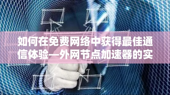如何在免费网络中获得最佳通信体验—外网节点加速器的实用指南 如何在免费网络中获得最佳通信体验—外网节点加速器的实用指南
