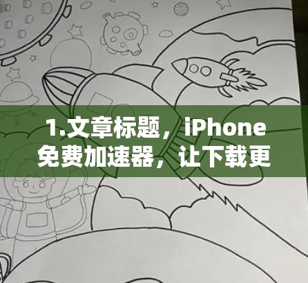 1.文章标题，iPhone免费加速器，让下载更轻松，效率更高！