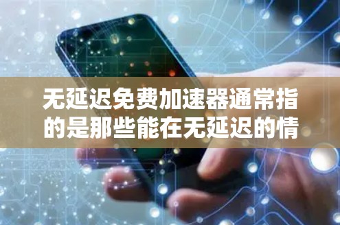 无延迟免费加速器通常指的是那些能在无延迟的情况下加速网络或者应用的工具。以下是一些常见的无延迟免费加速器