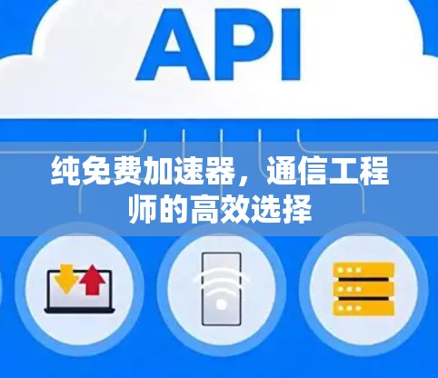 纯免费加速器，通信工程师的高效选择