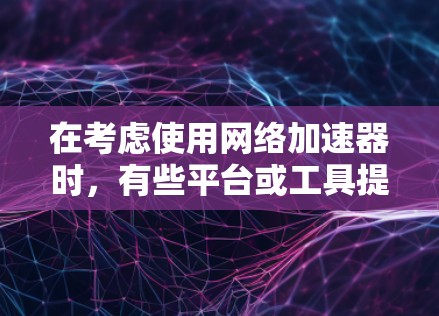 在考虑使用网络加速器时，有些平台或工具提供了免费的服务，尽管它们可能功能有限。以下是一些免费的网络加速器推荐，供您参考