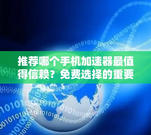 推荐哪个手机加速器最值得信赖？免费选择的重要性）