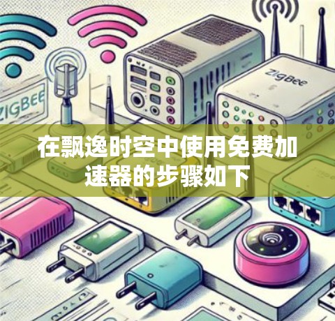 在飘逸时空中使用免费加速器的步骤如下