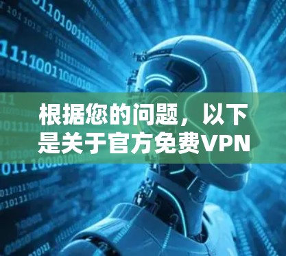 根据您的问题，以下是关于官方免费VPN加速器的综合分析和建议