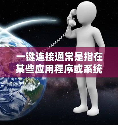 一键连接通常是指在某些应用程序或系统中，用户可以一次性完成连接到对方账户的操作。具体来说，这可能包括微信、QQ、支付宝等应用程序。以下是一键连接的常见使用方法