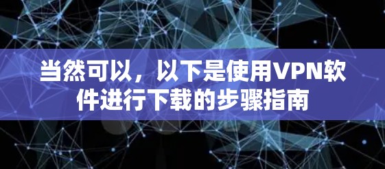 当然可以，以下是使用VPN软件进行下载的步骤指南