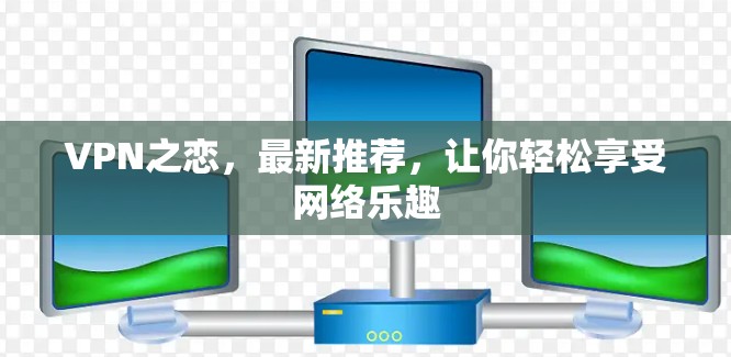 VPN之恋，最新推荐，让你轻松享受网络乐趣
