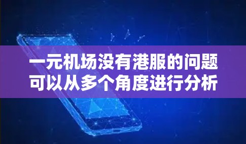 一元机场没有港服的问题可以从多个角度进行分析，以下是一些可能的原因和解决方案