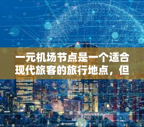一元机场节点是一个适合现代旅客的旅行地点，但需谨慎考虑以下因素