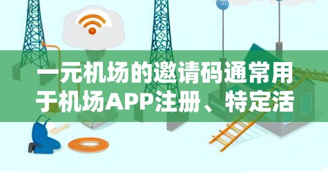 一元机场的邀请码通常用于机场APP注册、特定活动或课程。以下是获取一元机场邀请码的步骤