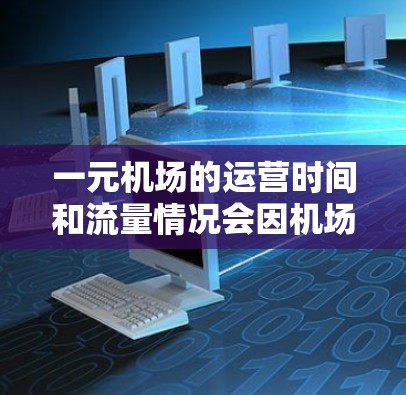 一元机场的运营时间和流量情况会因机场的具体位置、季节和运营方式而有所不同。以下是一些常见的信息 一元机场的运营时间和流量情况会因机场的具体位置、季节和运营方式而有所不同。以下是一些常见的信息