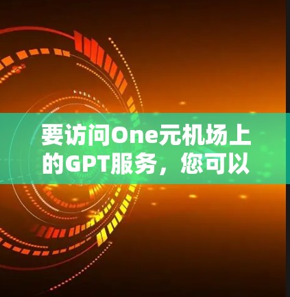要访问One元机场上的GPT服务，您可以按照以下步骤操作