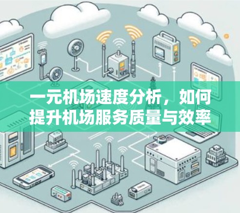一元机场速度分析,如何提升机场服务质量与效率 一元机场速度分析,如何提升机场服务质量与效率