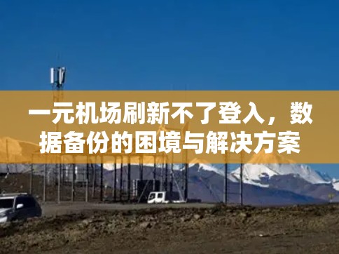 一元机场刷新不了登入，数据备份的困境与解决方案