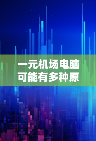 一元机场电脑可能有多种原因无法运行或使用。以下是一些可能的原因和解决方法