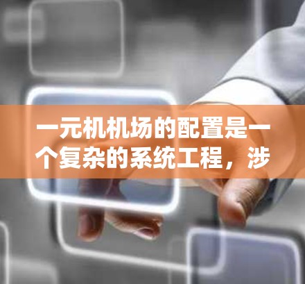 一元机机场的配置是一个复杂的系统工程，涉及多个领域的优化和协调。以下是对一元机机场配置的详细分析和建议
