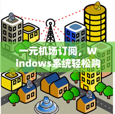 一元机场订阅，Windows系统轻松购买教程