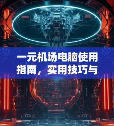 一元机场电脑使用指南，实用技巧与注意事项