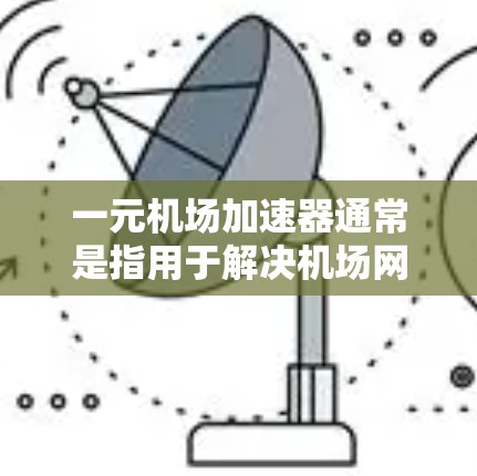一元机场加速器通常是指用于解决机场网络延迟、航班延误等问题的加速软件。如果您需要下载并安装该加速器,可以按照以下步骤进行 一元机场加速器通常是指用于解决机场网络延迟、航班延误等问题的加速软件。如果您需要下载并安装该加速器,可以按照以下步骤进行