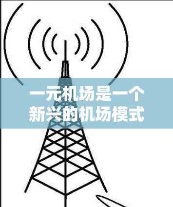 一元机场是一个新兴的机场模式,主要特点如下 一元机场是一个新兴的机场模式,主要特点如下