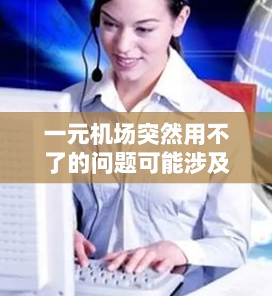 一元机场突然用不了的问题可能涉及多种原因，包括交通、基础设施、运营团队以及政策等因素。以下是一些可能的原因和解决方法