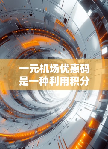 一元机场优惠码是一种利用积分卡换取机场优惠的工具,主要适用于购买机票、酒店、景点等服务。以下是关于一元机场优惠码的详细信息 一元机场优惠码是一种利用积分卡换取机场优惠的工具,主要适用于购买机票、酒店、景点等服务。以下是关于一元机场优惠码的详细信息