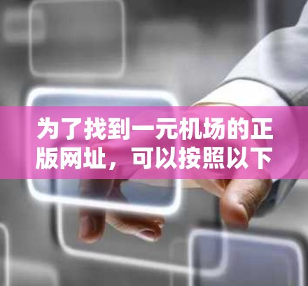 为了找到一元机场的正版网址,可以按照以下步骤进行 为了找到一元机场的正版网址,可以按照以下步骤进行