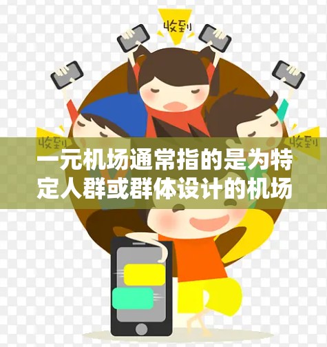 一元机场通常指的是为特定人群或群体设计的机场，旨在提供更便捷、贴心的服务或适应特定需求的机场。以下是一元机场的常见用法