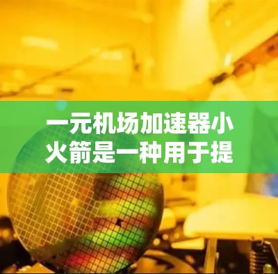 一元机场加速器小火箭是一种用于提高机场和航空运输效率的推进装置。它通过将推进力转化为速度，加速机场设施或航空运输中的飞行设备。以下是一些可能与该设备相关的信息和背景