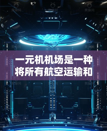 一元机机场是一种将所有航空运输和管理集中在单一航站楼的设计，具有以下特点