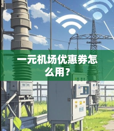 一元机场优惠券怎么用？