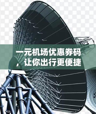 一元机场优惠券码，让你出行更便捷的秘钥