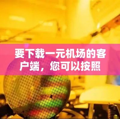 要下载一元机场的客户端，您可以按照以下步骤操作