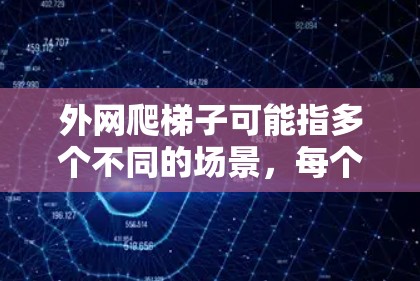 外网爬梯子可能指多个不同的场景，每个场景都有其特定的操作方法和注意事项。以下是对不同场景的详细说明
