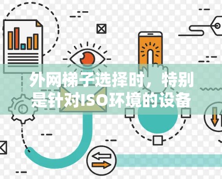 外网梯子选择时，特别是针对ISO环境的设备，需要确保设备支持ISOIP或相关的协议，以支持外部网络的兼容性。以下是一些推荐的外网梯子类型，供您参考