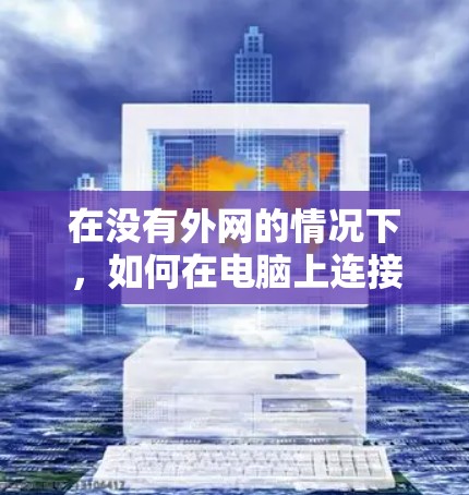 在没有外网的情况下,如何在电脑上连接到外部网络(如Wi-Fi、移动数据线等)是一项需要耐心和学习的过程。以下是一些步骤和方法,帮助你在没有外网的情况下有效地使用网络 在没有外网的情况下,如何在电脑上连接到外部网络(如Wi-Fi、移动数据线等)是一项需要耐心和学习的过程。以下是一些步骤和方法,帮助你在没有外网的情况下有效地使用网络