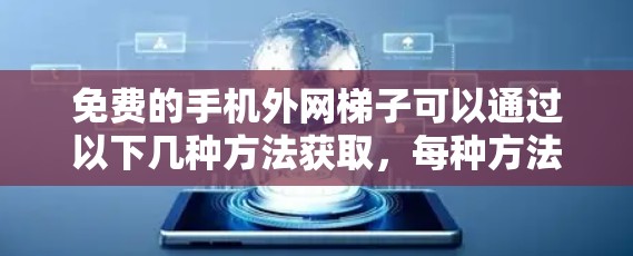 免费的手机外网梯子可以通过以下几种方法获取，每种方法都有其特定条件和步骤