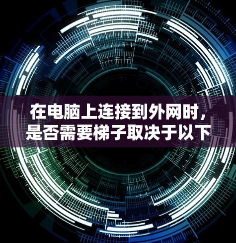 在电脑上连接到外网时，是否需要梯子取决于以下因素