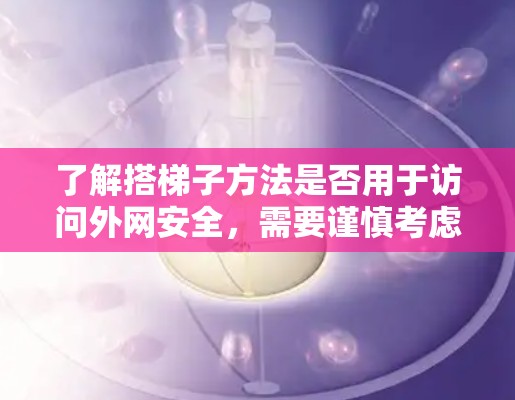 了解搭梯子方法是否用于访问外网安全,需要谨慎考虑,因为它可能提供了一种简单的方法,但也可能带来潜在的安全风险。以下是一些关键点 了解搭梯子方法是否用于访问外网安全,需要谨慎考虑,因为它可能提供了一种简单的方法,但也可能带来潜在的安全风险。以下是一些关键点