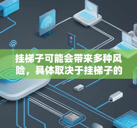 挂梯子可能会带来多种风险,具体取决于挂梯子的位置和使用情况。以下是一些常见的风险和潜在的预防措施 挂梯子可能会带来多种风险,具体取决于挂梯子的位置和使用情况。以下是一些常见的风险和潜在的预防措施