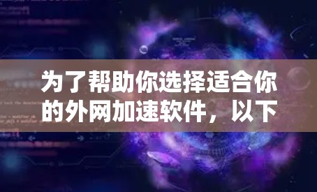 为了帮助你选择适合你的外网加速软件,以下是详细的步骤和建议 为了帮助你选择适合你的外网加速软件,以下是详细的步骤和建议