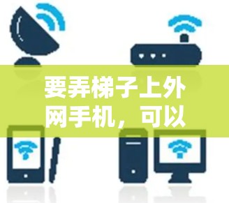 要弄梯子上外网手机，可以通过以下步骤操作