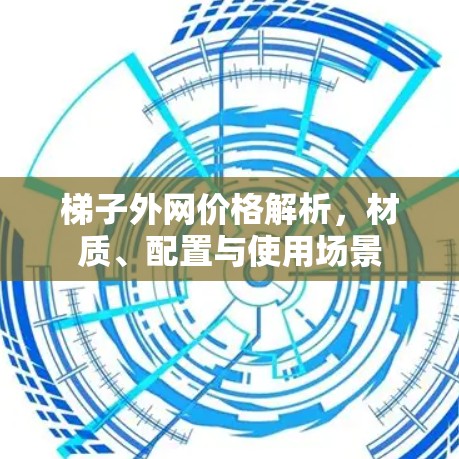 梯子外网价格解析，材质、配置与使用场景