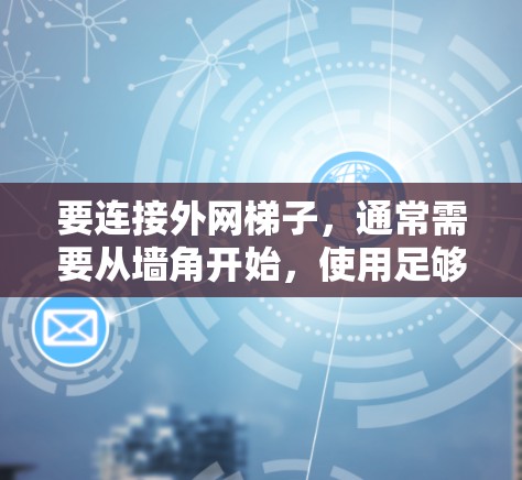 要连接外网梯子，通常需要从墙角开始，使用足够的距离和安全的方式进行固定。以下是一些常见的步骤和注意事项