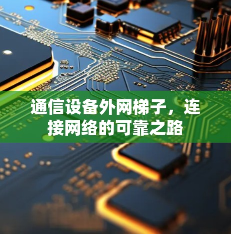 通信设备外网梯子,连接网络的可靠之路 通信设备外网梯子,连接网络的可靠之路