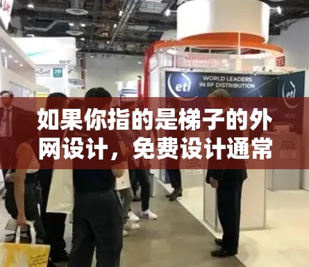 如果你指的是梯子的外网设计，免费设计通常是指在特定的项目中可以得到免费的设计服务，或者在特定的项目中可以提供免费的设计、施工或维护服务