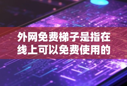外网免费梯子是指在线上可以免费使用的资源，通常用于学习、工具、教程等。以下是几个常见的免费在线资源平台