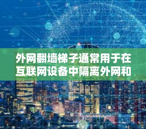 外网翻墙梯子通常用于在互联网设备中隔离外网和内部网络，防止截获或监控。以下是一些步骤和方法来操作翻墙梯子